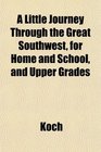 A Little Journey Through the Great Southwest for Home and School and Upper Grades
