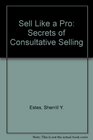 Sell Like a Pro The Secrets of Consultive Selling