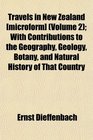 Travels in New Zealand   With Contributions to the Geography Geology Botany and Natural History of That Country
