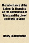 The Inheritance of the Saints Or Thoughts on the Communion of Saints and the Life of the World to Come