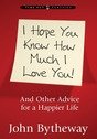 I Hope You Know How Much I Love You And Other Advice for a Happier Life