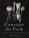 Consider the Fork A History of How We Cook and Eat