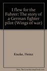 I flew for the Fuhrer The story of a German fighter pilot