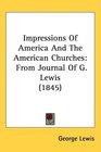 Impressions Of America And The American Churches From Journal Of G Lewis