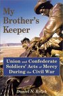 My Brother's Keeper Union and Confederate Soldiers' Acts of Mercy During the Civil War