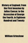 History of England From the First Invasion by Julius Caesar to the Accession of George the Fourth in Eighteen Hundred and Twenty