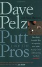 Putt Like the Pros Dave Pelz's Scientific Way to Improving Your Stroke Reading Greens and Lowering Your Score