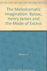 The Melodramatic Imagination Balzac Henry James and the Mode of Excess