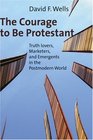 The Courage to Be Protestant Truthlovers Marketers and Emergents in the Postmodern World