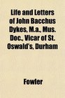 Life and Letters of John Bacchus Dykes Ma Mus Doc Vicar of St Oswald's Durham