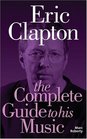 Eric Clapton The Complete Guide to His Music