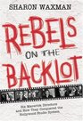 Rebels on the Backlot  Six Maverick Directors and How They Conquered the Hollywood Studio System