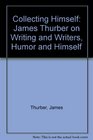 Collecting Himself James Thurber on Writers Humor and Himself