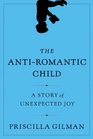 The AntiRomantic Child A Story of Unexpected Joy