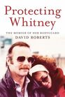 Protecting Whitney The Memoir of Her Bodyguard