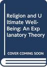 Religion and Ultimate WellBeing An Explanatory Theory