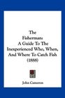 The Fisherman A Guide To The Inexperienced Who When And Where To Catch Fish