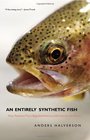 An Entirely Synthetic Fish: How Rainbow Trout Beguiled America and Overran the World