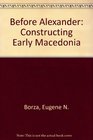 Before Alexander Constructing Early Macedonia