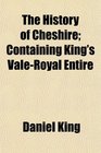 The History of Cheshire Containing King's ValeRoyal Entire