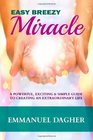 Easy Breezy Miracle A Powerful Exciting  Simple Guide to Creating an Extraordinary Life