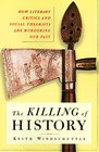The Killing of History How Literary Critics and Social Theorists Are Murdering Our Past