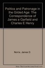 Politics and Patronage in the Gilded Age The Correspondence of James a Garfield and Charles E Henry