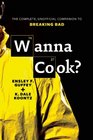 Wanna Cook The Complete Unofficial Companion to Breaking Bad