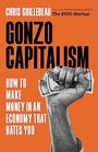 Gonzo Capitalism How to Make Money in An Economy That Hates You