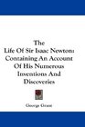 The Life Of Sir Isaac Newton Containing An Account Of His Numerous Inventions And Discoveries