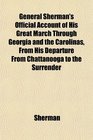 General Sherman's Official Account of His Great March Through Georgia and the Carolinas From His Departure From Chattanooga to the Surrender