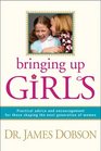 Bringing Up Girls Practical Advice and Encouragement for Those Shaping the Next Generation of Women