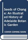 Seeds of Change An Illustrated History of Adelaide Botanic Garden