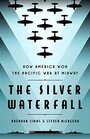 The Silver Waterfall How America Won the War in the Pacific at Midway