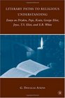 Literary Paths to Religious Understanding Essays on Dryden Pope Keats George Eliot Joyce TS Eliot and EB White