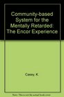 A CommunityBased System for the Mentally Retarded The Encor Experience