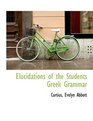 Elucidations of the Students Greek Grammar