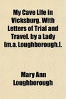My Cave Life in Vicksburg With Letters of Trial and Travel by a Lady