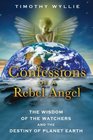 Confessions of a Rebel Angel The Wisdom of the Watchers and the Destiny of Planet Earth