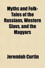 Myths and FolkTales of the Russians Western Slavs and the Magyars