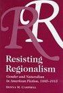 Resisting Regionalism Gender And Naturalism In American Fiction 18851915