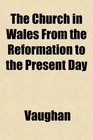 The Church in Wales From the Reformation to the Present Day