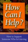 How Can I Help How to Support Someone Who Is Grieving