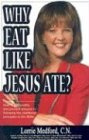 Why Eat Like Jesus Ate?: How to Get Healthy and Prevent Disease by Following the Nutritional Principles of the Bible