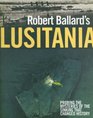 Robert Ballard's Lusitania Probing the Mysteries of the Sinking That Changed History
