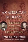 An American Betrayal Cherokee Patriots and the Trail of Tears