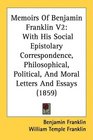 Memoirs Of Benjamin Franklin V2 With His Social Epistolary Correspondence Philosophical Political And Moral Letters And Essays