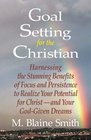 Goal Setting for the Christian Harnessing the Stunning Benefits of Focus and Persistence to Realize Your Potential for Christ