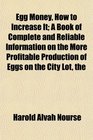 The Egg Money, How to Increase It; A Book of Complete and Reliable Information on the More Profitable Production of Eggs on the City Lot