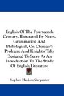 English Of The Fourteenth Century Illustrated By Notes Grammatical And Philological On Chaucer's Prologue And Knight's Tale Designed To Serve As An Introduction To The Study Of English Literature